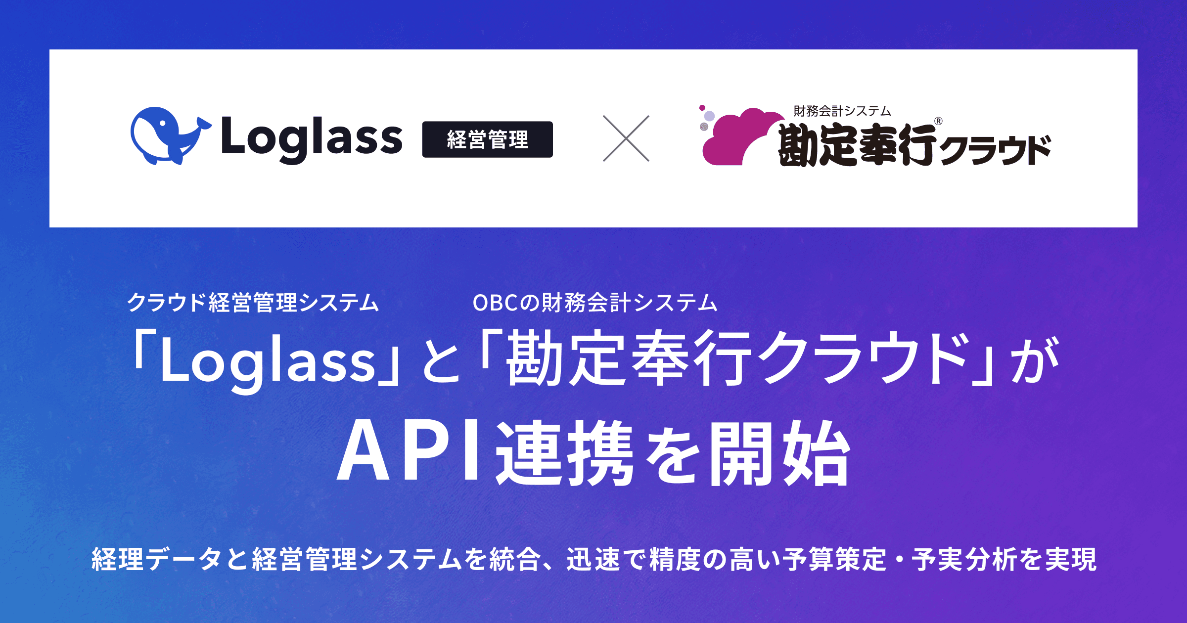 クラウド経営管理システム「Loglass」が株式会社オービックビジネスコンサルタント(OBC)の「勘定奉行クラウド」とAPI連携を開始 〜経理データと経営管理システムをシームレスに統合し、より迅速で精度の高い予算策定・予実分析を実現〜