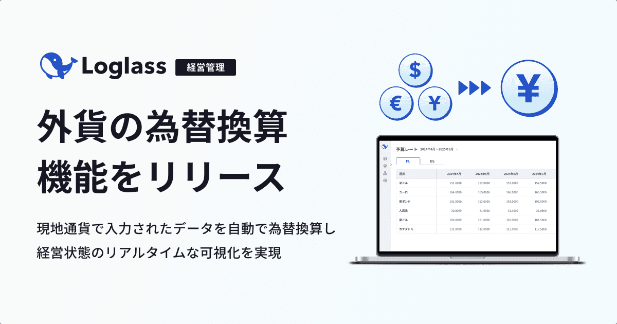 クラウド経営管理システム「Loglass 」が、 「外貨・為替換算機能」を4月25日(金)より提供開始 〜現地通貨で入力されたデータを自動で為替換算し、経営状態のリアルタイムな可視化を実現〜