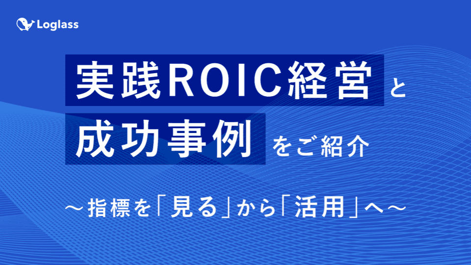 実践ROIC経営と成功事例をご紹介 - 指標を「見る」から「活用」へ